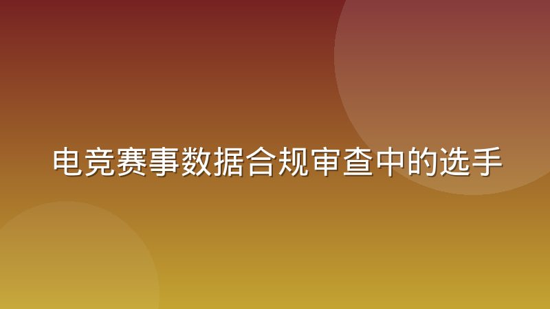 电竞赛事数据合规审查中的选手隐私处理惯例